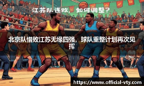 北京队惜败江苏无缘四强，球队重整计划再次见挥