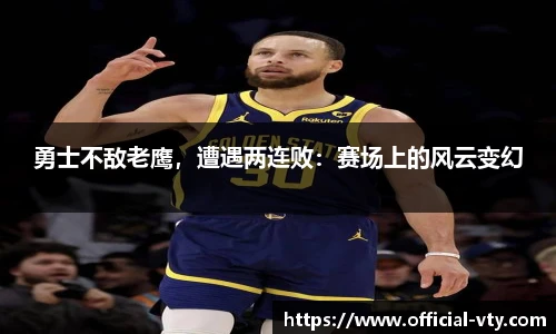 勇士不敌老鹰，遭遇两连败：赛场上的风云变幻