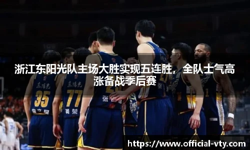 浙江东阳光队主场大胜实现五连胜，全队士气高涨备战季后赛