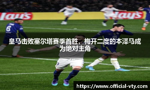 皇马击败塞尔塔赛季首胜，梅开二度的本泽马成为绝对主角