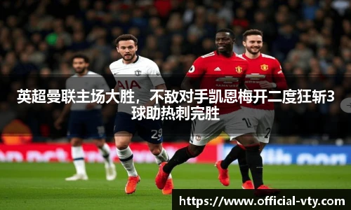 英超曼联主场大胜，不敌对手凯恩梅开二度狂斩3球助热刺完胜