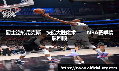 爵士逆转尼克斯，快船大胜魔术——NBA赛季精彩回顾