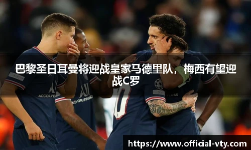 巴黎圣日耳曼将迎战皇家马德里队，梅西有望迎战C罗