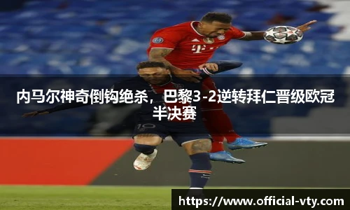 内马尔神奇倒钩绝杀，巴黎3-2逆转拜仁晋级欧冠半决赛