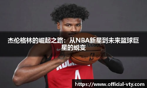 杰伦格林的崛起之路：从NBA新星到未来篮球巨星的蜕变