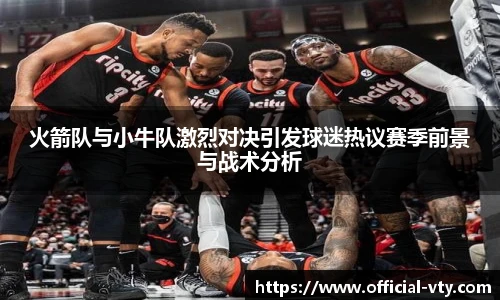 火箭队与小牛队激烈对决引发球迷热议赛季前景与战术分析