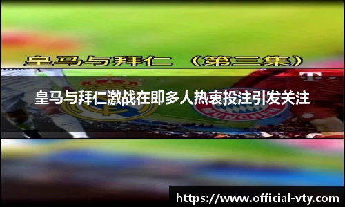 皇马与拜仁激战在即多人热衷投注引发关注