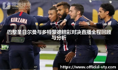 巴黎圣日尔曼与多特蒙德精彩对决直播全程回顾与分析