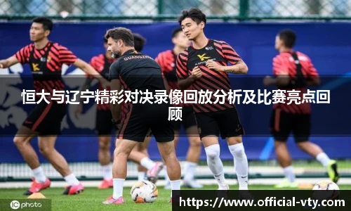 恒大与辽宁精彩对决录像回放分析及比赛亮点回顾