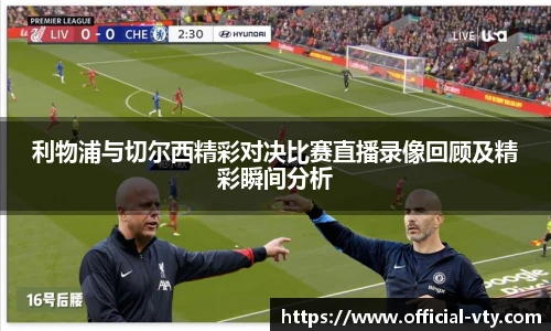 利物浦与切尔西精彩对决比赛直播录像回顾及精彩瞬间分析