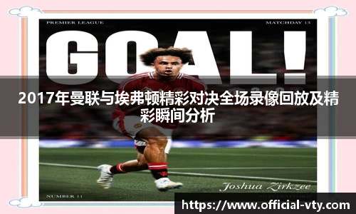 2017年曼联与埃弗顿精彩对决全场录像回放及精彩瞬间分析