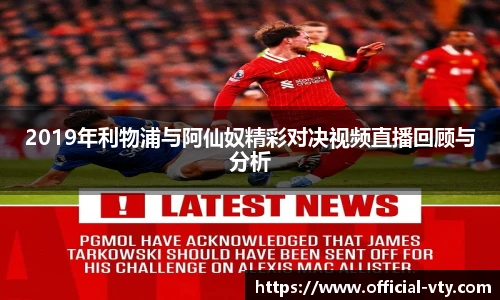 2019年利物浦与阿仙奴精彩对决视频直播回顾与分析