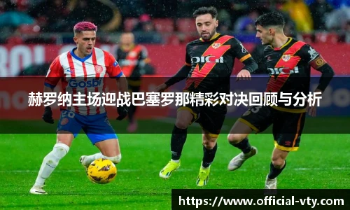 赫罗纳主场迎战巴塞罗那精彩对决回顾与分析