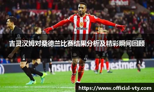 吉灵汉姆对桑德兰比赛结果分析及精彩瞬间回顾