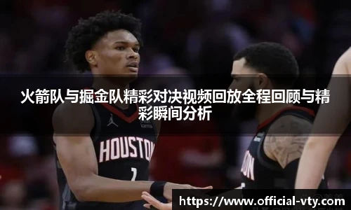 火箭队与掘金队精彩对决视频回放全程回顾与精彩瞬间分析